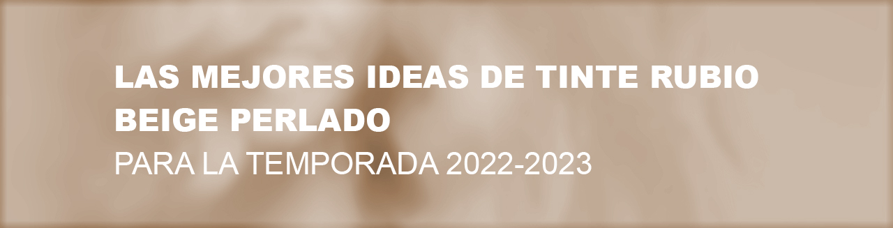 Las mejores ideas de tinte rubio BEIGE PERLADO  para la temporada 2022-2023